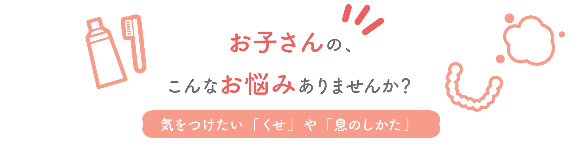 お子さんの、こんなお悩みありませんか？