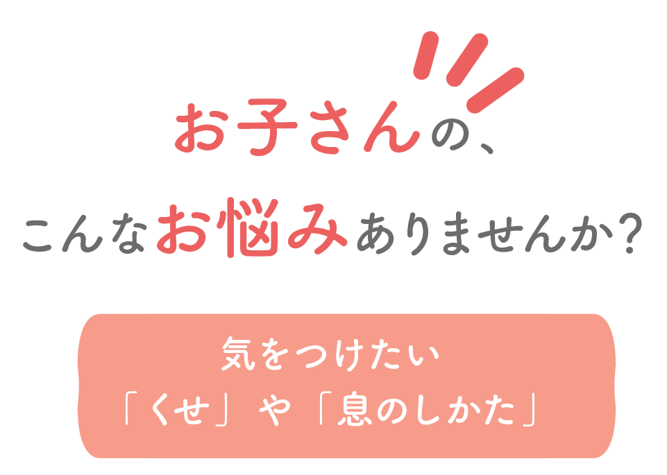 お子さんの、こんなお悩みありませんか？