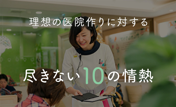 理想の医院作りに対する、尽きない10の情熱 - ヨリタ歯科クリニック